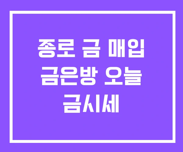 종로 금 매입 금은방 오늘 금시세