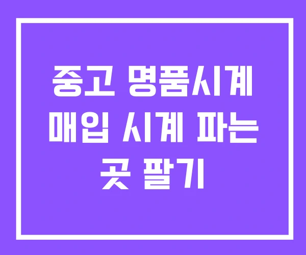중고 명품시계 매입 시계 파는 곳 팔기