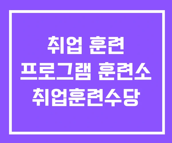 취업 훈련 프로그램 훈련소 취업훈련수당 취업 훈련 프로그램 훈련소 취업훈련수당