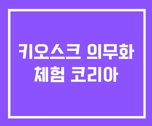 키오스크 의무화 체험 코리아