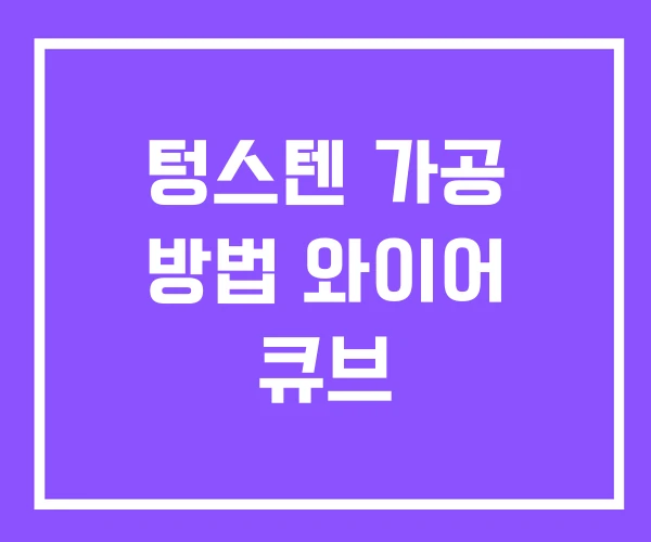 텅스텐 가공 방법 와이어 큐브 텅스텐 가공 방법 와이어 큐브
