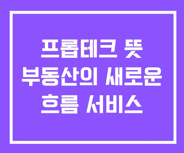 프롭테크 뜻 부동산의 새로운 흐름 서비스 프롭테크 뜻 부동산의 새로운 흐름 서비스