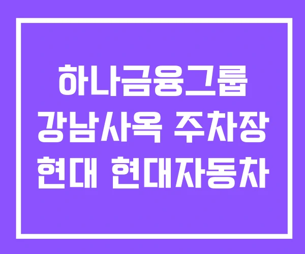 하나금융그룹 강남사옥 주차장 현대 현대자동차