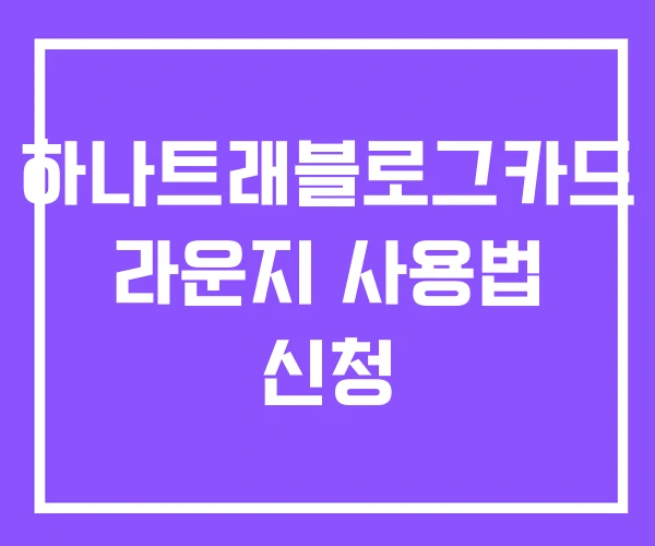 하나트래블로그카드 라운지 사용법 신청 하나트래블로그카드 라운지 사용법 신청