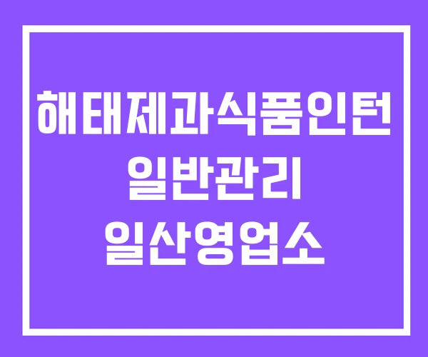 해태제과식품인턴 일반관리 일산영업소