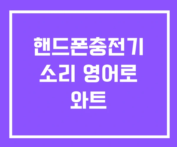 핸드폰충전기 소리 영어로 와트 핸드폰충전기 소리 영어로 와트