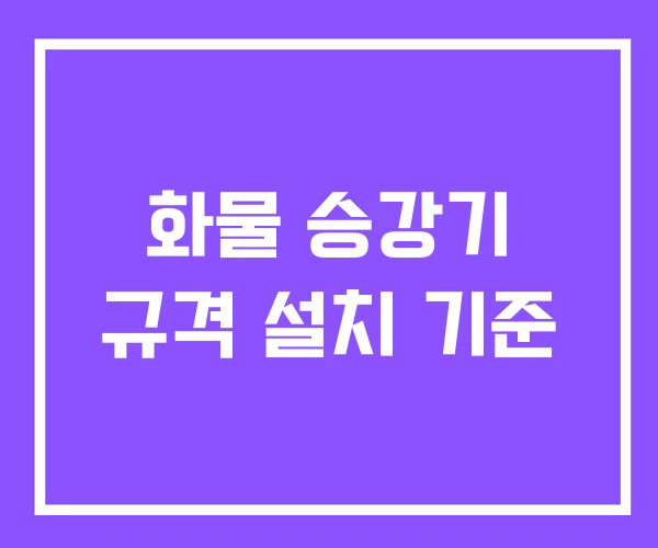 화물 승강기 규격 설치 기준 화물 승강기 규격 설치 기준
