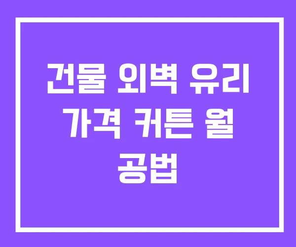건물 외벽 유리 가격 커튼 월 공법 건물 외벽 유리 가격 커튼 월 공법
