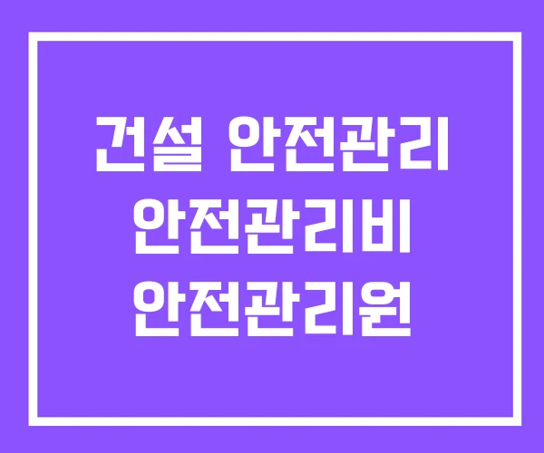 건설 안전관리 안전관리비 안전관리원