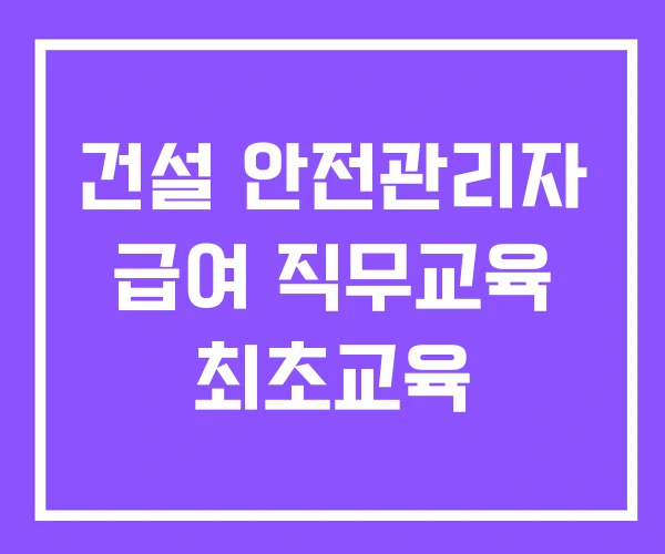 건설 안전관리자 급여 직무교육 최초교육