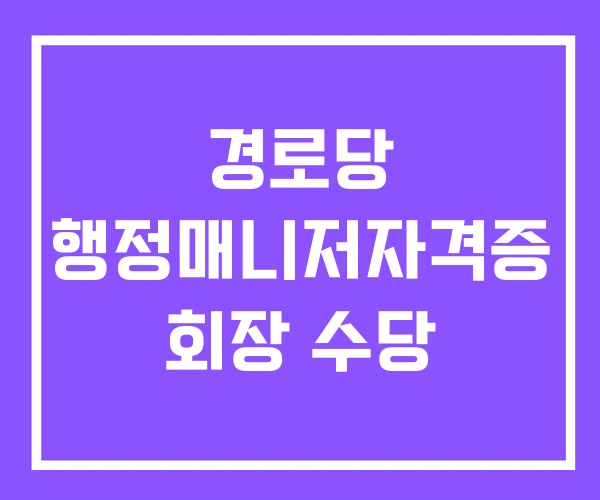 경로당 행정매니저자격증 회장 수당