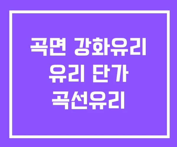 곡면 강화유리 유리 단가 곡선유리