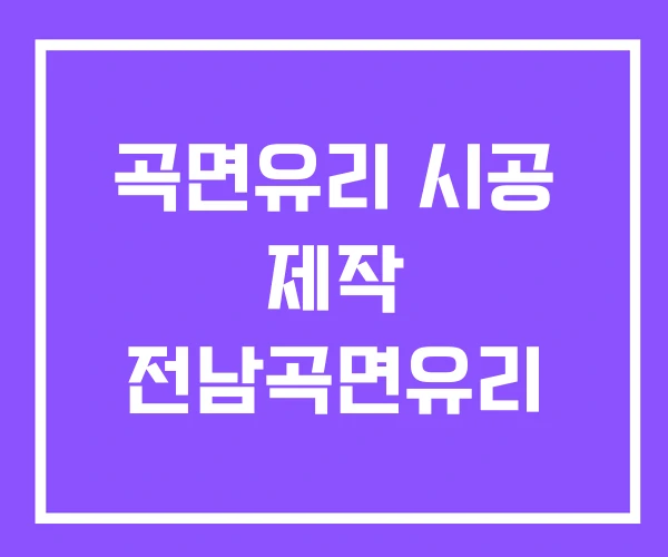 곡면유리 시공 제작 전남곡면유리