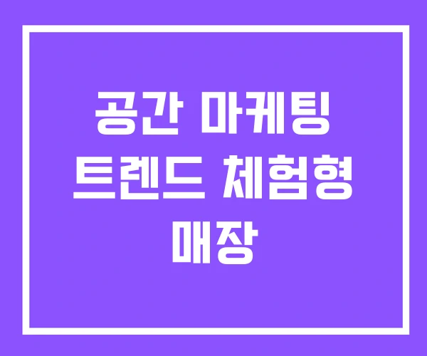 공간 마케팅 트렌드 체험형 매장