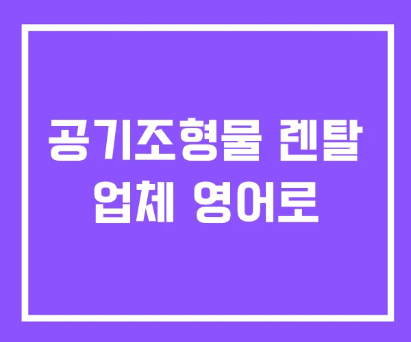 공기조형물 렌탈 업체 영어로