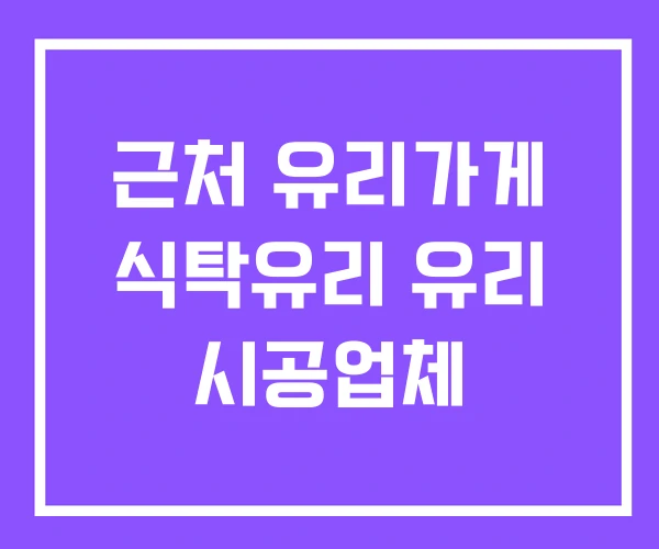 근처 유리가게 식탁유리 유리 시공업체