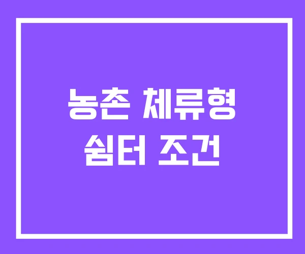 농촌 체류형 쉼터 조건