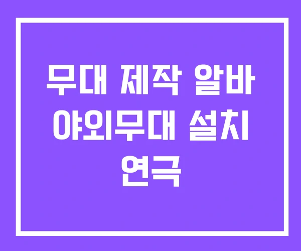 무대 제작 알바 야외무대 설치 연극