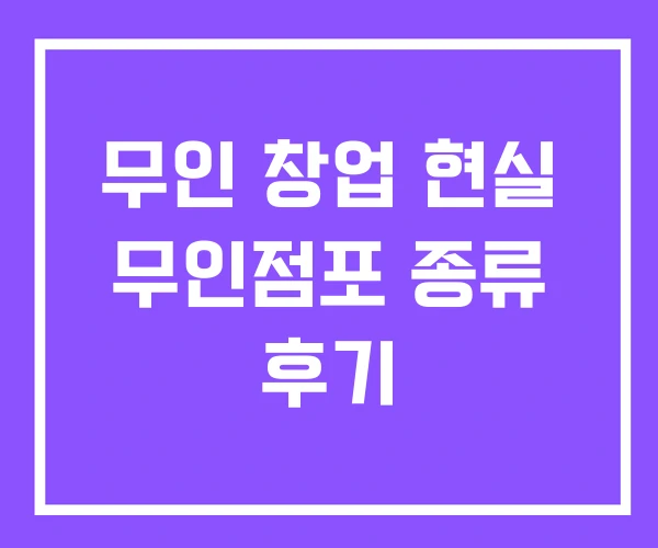 무인 창업 현실 무인점포 종류 후기 무인 창업 현실 무인점포 종류 후기
