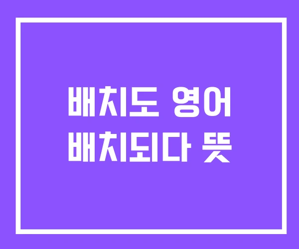 배치도 영어 배치되다 뜻