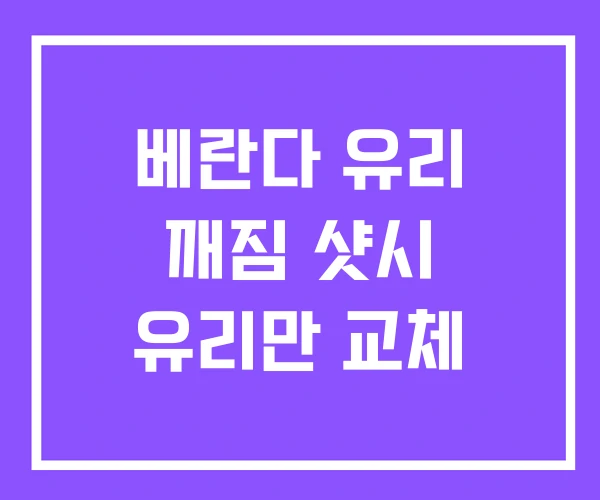 베란다 유리 깨짐 샷시 유리만 교체