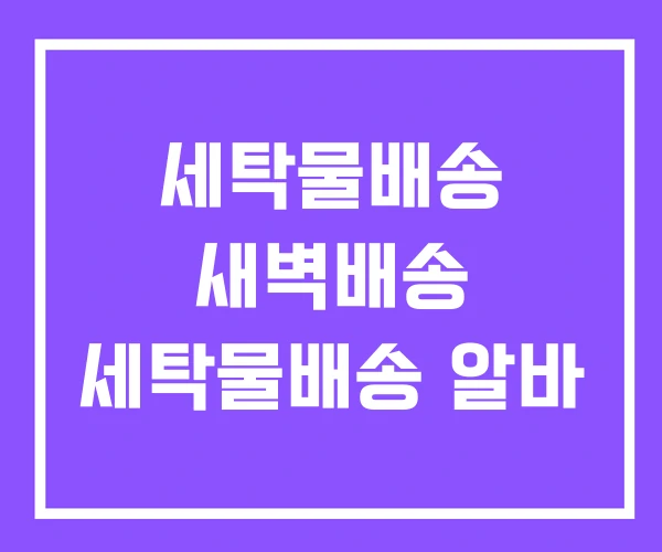 세탁물배송 새벽배송 세탁물배송 알바