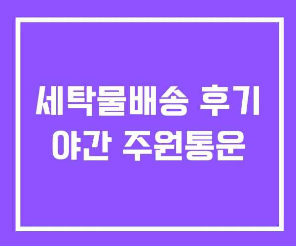 세탁물배송 후기 야간 주원통운