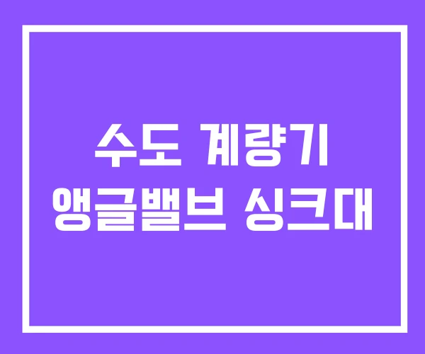 수도 계량기 앵글밸브 싱크대