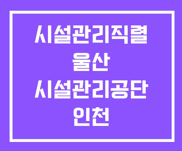 시설관리직렬 울산 시설관리공단 인천 시설관리직렬 울산 시설관리공단 인천