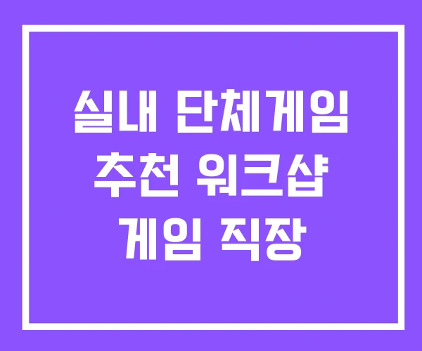 실내 단체게임 추천 워크샵 게임 직장
