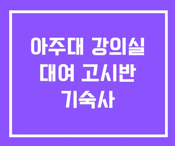 아주대 강의실 대여 고시반 기숙사