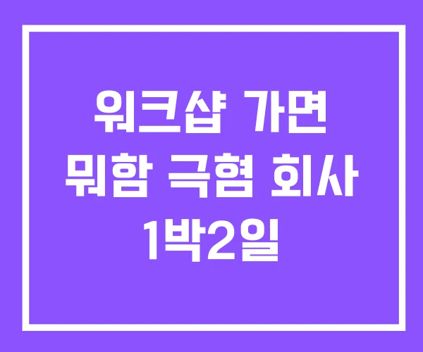 워크샵 가면 뭐함 극혐 회사 1박2일