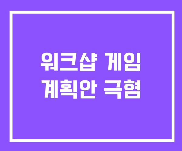 워크샵 게임 계획안 극혐