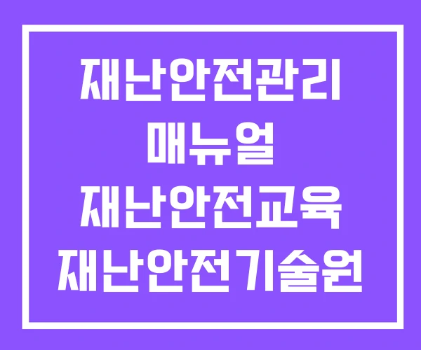 재난안전관리 매뉴얼 재난안전교육 재난안전기술원