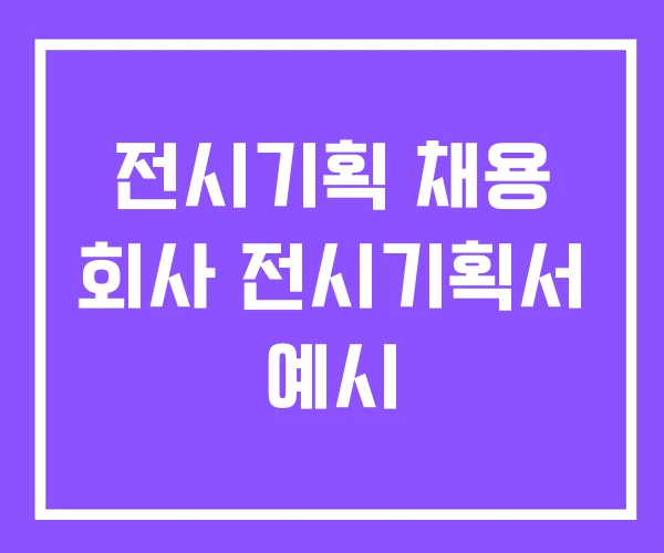 전시기획 채용 회사 전시기획서 예시