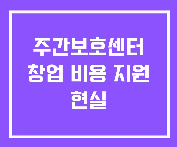주간보호센터 창업 비용 지원 현실 주간보호센터 창업 비용 지원 현실