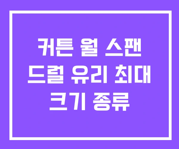 커튼 월 스팬 드럴 유리 최대 크기 종류