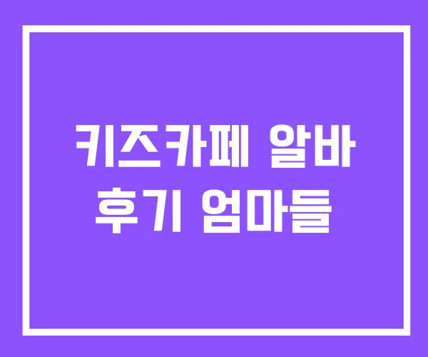 키즈카페 알바 후기 엄마들 키즈카페 알바 후기 엄마들