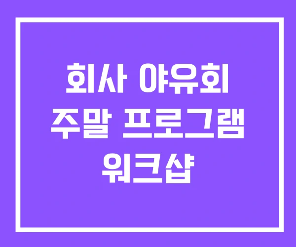 회사 야유회 주말 프로그램 워크샵