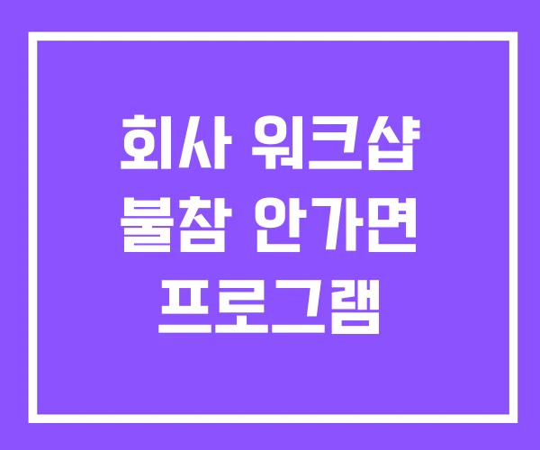 회사 워크샵 불참 안가면 프로그램 회사 워크샵 불참 안가면 프로그램