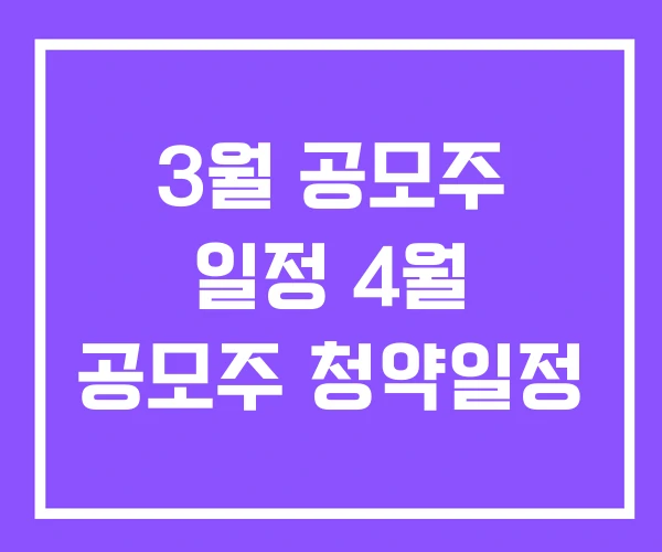 3월 공모주 일정 4월 공모주 청약일정 3월 공모주 일정 4월 공모주 청약일정