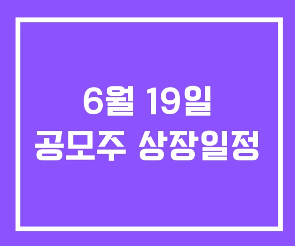 6월 19일 공모주 상장일정