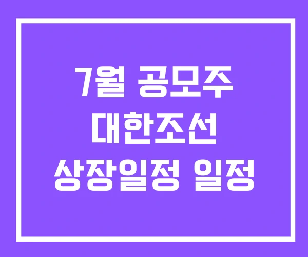 7월 공모주 대한조선 상장일정 일정 7월 공모주 대한조선 상장일정 일정