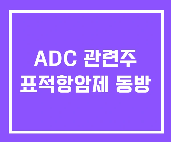 ADC 관련주 표적항암제 동방