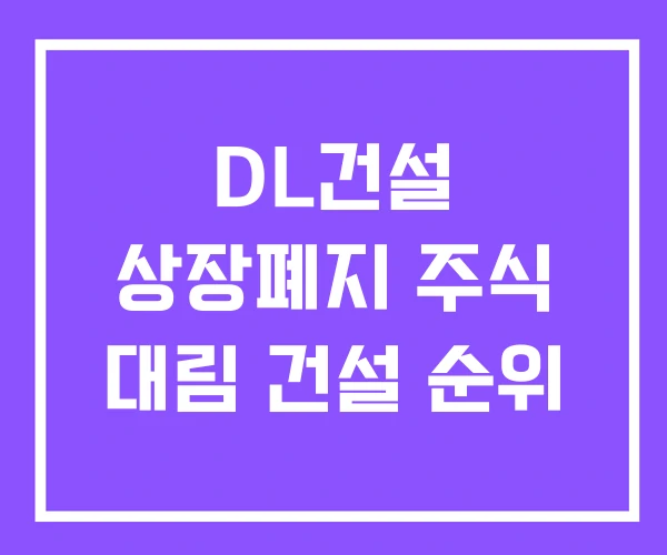 DL건설 상장폐지 주식 대림 건설 순위 DL건설 상장폐지 주식 대림 건설 순위