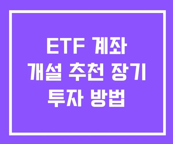 ETF 계좌 개설 추천 장기 투자 방법