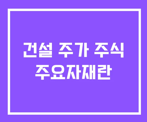 건설 주가 주식 주요자재란 건설 주가 주식 주요자재란