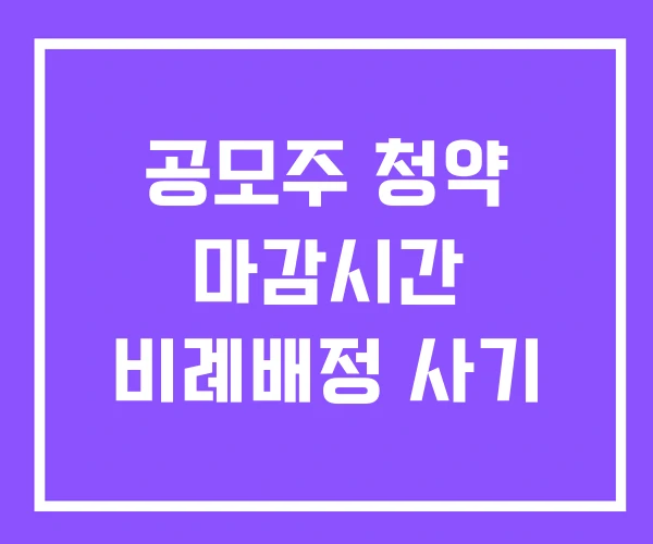 공모주 청약 마감시간 비례배정 사기 공모주 청약 마감시간 비례배정 사기