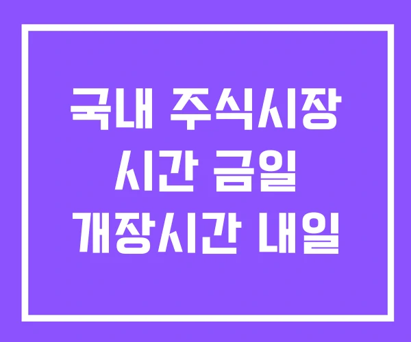 국내 주식시장 시간 금일 개장시간 내일