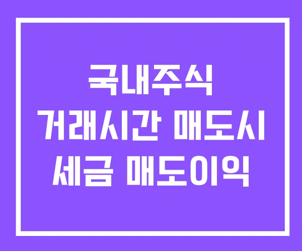 국내주식 거래시간 매도시 세금 매도이익 국내주식 거래시간 매도시 세금 매도이익